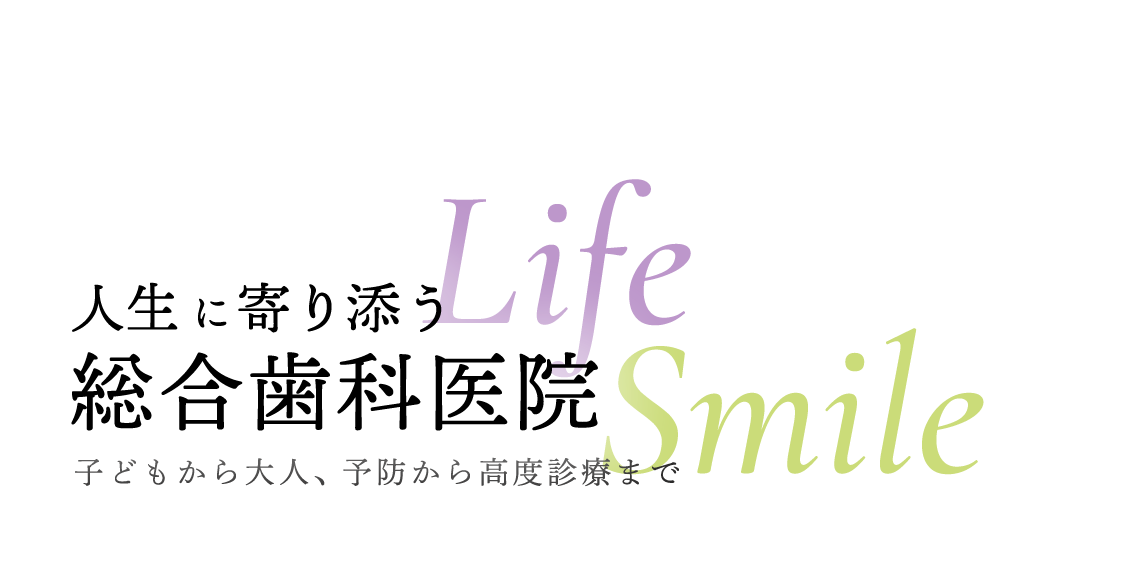 人生に寄り添う総合歯科医院 子どもから大人、予防から高度診療まで
