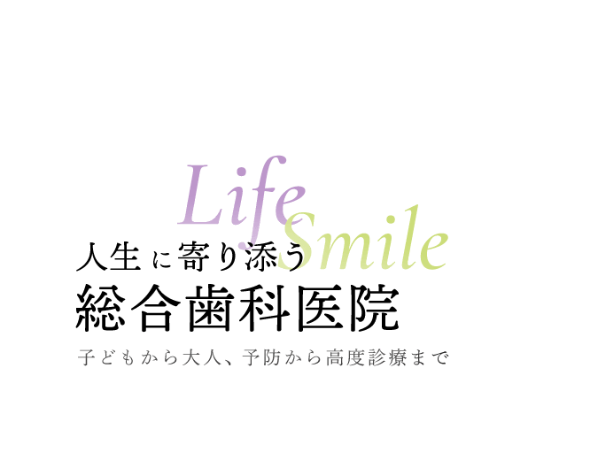 人生に寄り添う総合歯科医院 子どもから大人、予防から高度診療まで