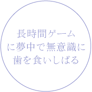 長時間ゲームに夢中で無意識に歯を食いしばる